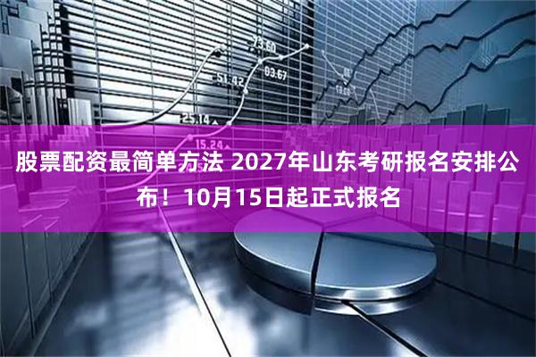 股票配资最简单方法 2027年山东考研报名安排公布！10月15日起正式报名